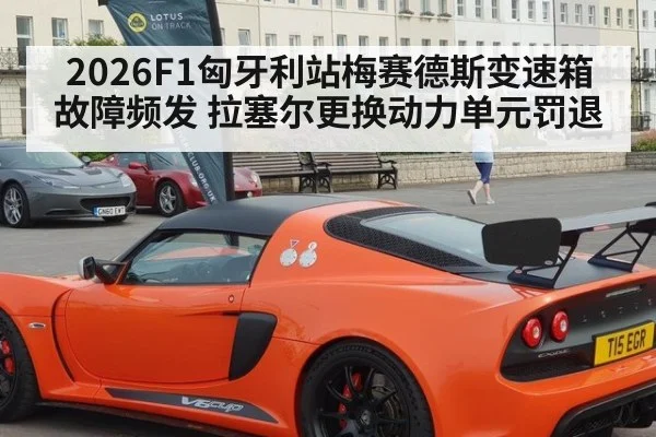 2026F1匈牙利站梅赛德斯变速箱故障频发 拉塞尔更换动力单元罚退
