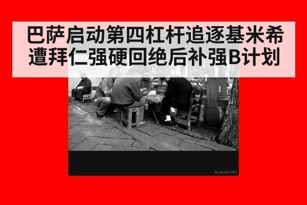 巴萨启动第四杠杆追逐基米希遭拜仁强硬回绝后补强B计划