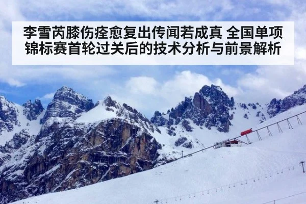 李雪芮膝伤痊愈复出传闻若成真 全国单项锦标赛首轮过关后的技术分析与前景解析