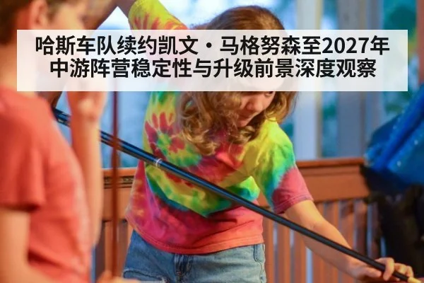 哈斯车队续约凯文·马格努森至2027年 中游阵营稳定性与升级前景深度观察