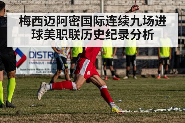 梅西迈阿密国际连续九场进球美职联历史纪录分析