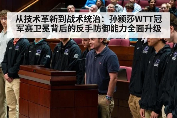 从技术革新到战术统治:孙颖莎WTT冠军赛卫冕背后的反手防御能力全面升级