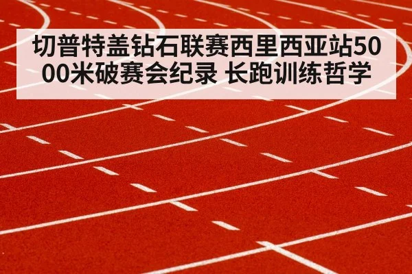 切普特盖钻石联赛西里西亚站5000米破赛会纪录 长跑训练哲学