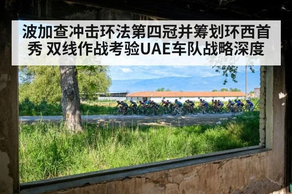 波加查冲击环法第四冠并筹划环西首秀 双线作战考验UAE车队战略深度