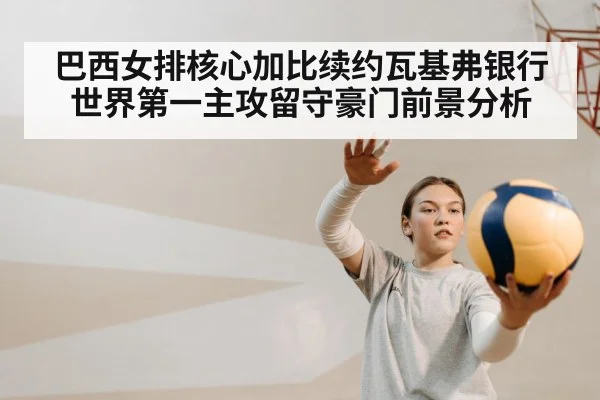 巴西女排核心加比续约瓦基弗银行 世界第一主攻留守豪门前景分析
